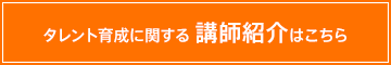 タレント育成に関する 講師紹介はこちら